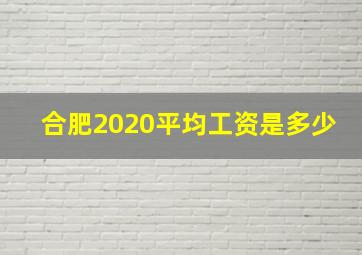 合肥2020平均工资是多少