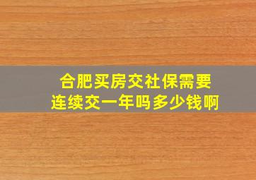 合肥买房交社保需要连续交一年吗多少钱啊