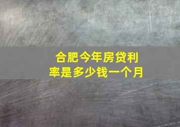 合肥今年房贷利率是多少钱一个月