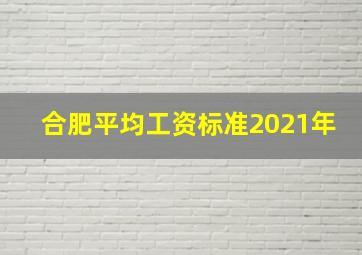 合肥平均工资标准2021年