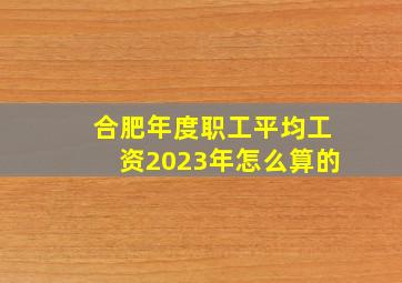 合肥年度职工平均工资2023年怎么算的