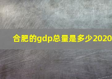 合肥的gdp总量是多少2020