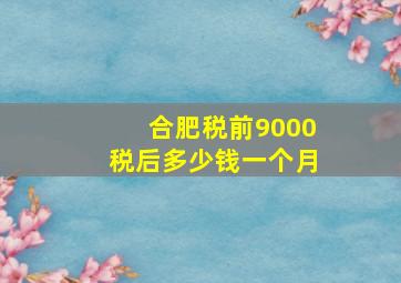 合肥税前9000税后多少钱一个月