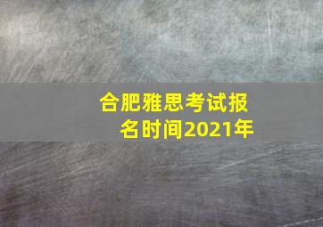 合肥雅思考试报名时间2021年