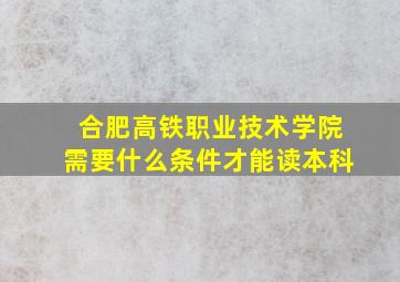 合肥高铁职业技术学院需要什么条件才能读本科