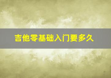 吉他零基础入门要多久