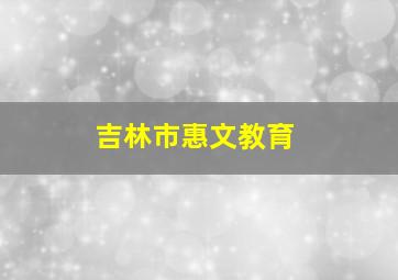 吉林市惠文教育