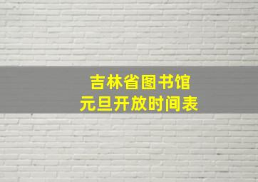 吉林省图书馆元旦开放时间表