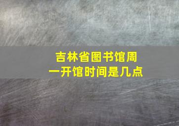 吉林省图书馆周一开馆时间是几点