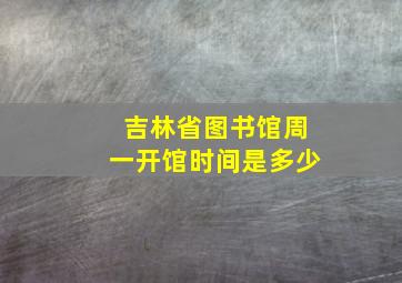 吉林省图书馆周一开馆时间是多少