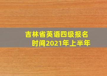 吉林省英语四级报名时间2021年上半年