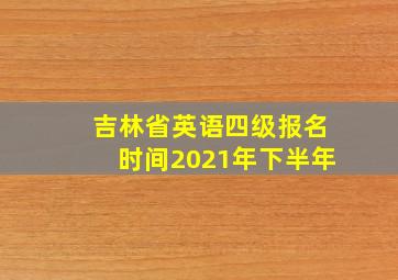 吉林省英语四级报名时间2021年下半年