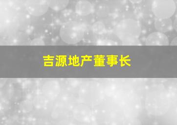 吉源地产董事长