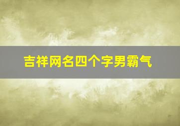 吉祥网名四个字男霸气