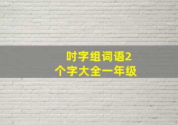 吋字组词语2个字大全一年级