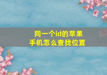 同一个id的苹果手机怎么查找位置