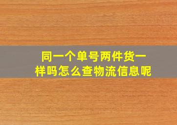 同一个单号两件货一样吗怎么查物流信息呢