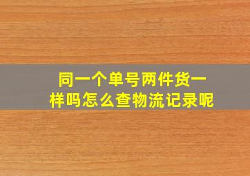 同一个单号两件货一样吗怎么查物流记录呢