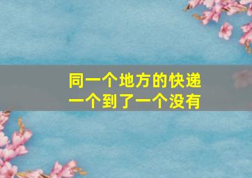 同一个地方的快递一个到了一个没有