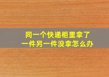 同一个快递柜里拿了一件另一件没拿怎么办