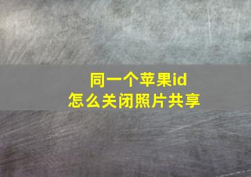 同一个苹果id怎么关闭照片共享