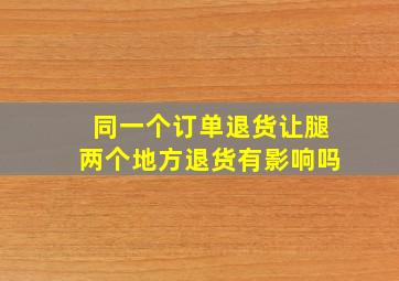 同一个订单退货让腿两个地方退货有影响吗