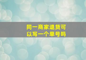 同一商家退货可以写一个单号吗