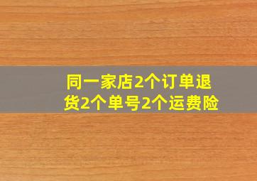 同一家店2个订单退货2个单号2个运费险