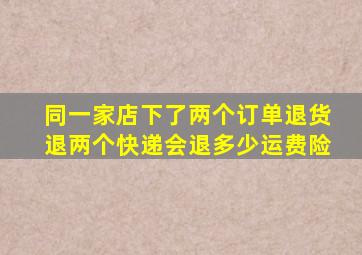 同一家店下了两个订单退货退两个快递会退多少运费险