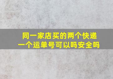 同一家店买的两个快递一个运单号可以吗安全吗