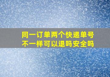 同一订单两个快递单号不一样可以退吗安全吗