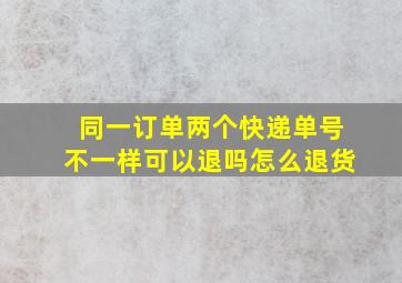 同一订单两个快递单号不一样可以退吗怎么退货