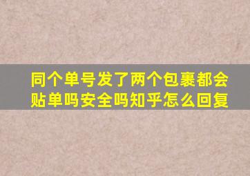 同个单号发了两个包裹都会贴单吗安全吗知乎怎么回复