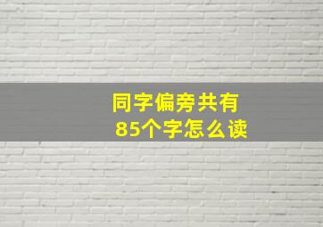 同字偏旁共有85个字怎么读