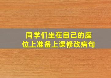 同学们坐在自己的座位上准备上课修改病句