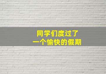 同学们度过了一个愉快的假期