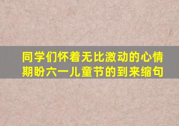 同学们怀着无比激动的心情期盼六一儿童节的到来缩句