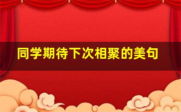 同学期待下次相聚的美句