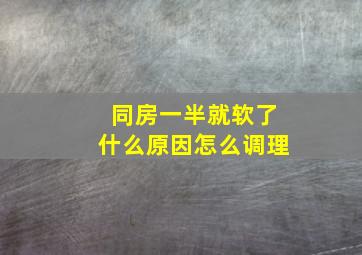 同房一半就软了什么原因怎么调理