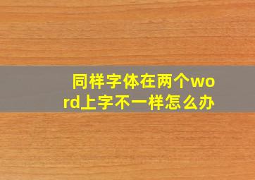 同样字体在两个word上字不一样怎么办