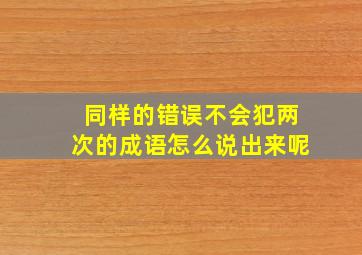 同样的错误不会犯两次的成语怎么说出来呢