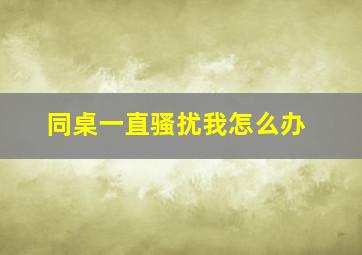 同桌一直骚扰我怎么办