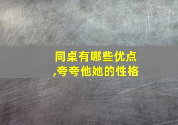 同桌有哪些优点,夸夸他她的性格