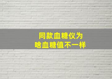 同款血糖仪为啥血糖值不一样