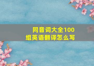 同音词大全100组英语翻译怎么写