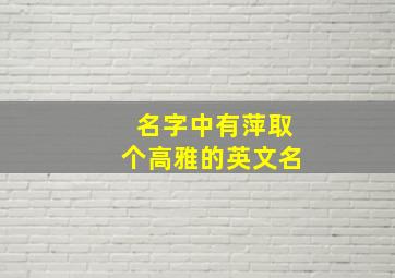 名字中有萍取个高雅的英文名