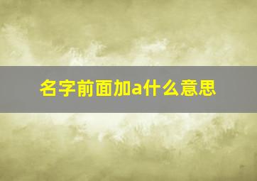 名字前面加a什么意思