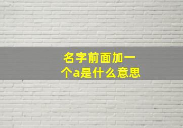 名字前面加一个a是什么意思