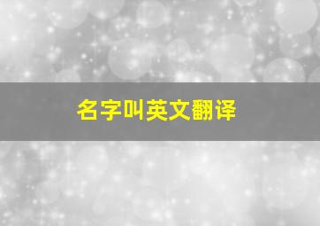 名字叫英文翻译