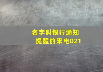 名字叫银行通知提醒的来电021